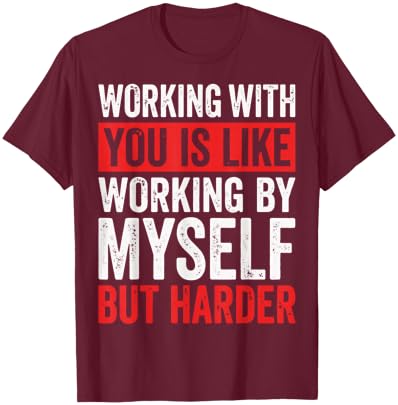 Working with You is Like Working by Myself But Harder T-Shirt - T-Shirt | Maroon