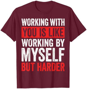 Working with You is Like Working by Myself But Harder T-Shirt - T-Shirt | Maroon