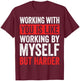 Working with You is Like Working by Myself But Harder T-Shirt - T-Shirt | Maroon