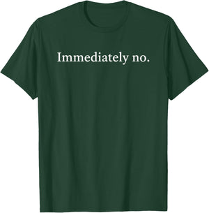 Immediately No. Funny Sarcastic Quote T-Shirt - T-Shirt | Forest