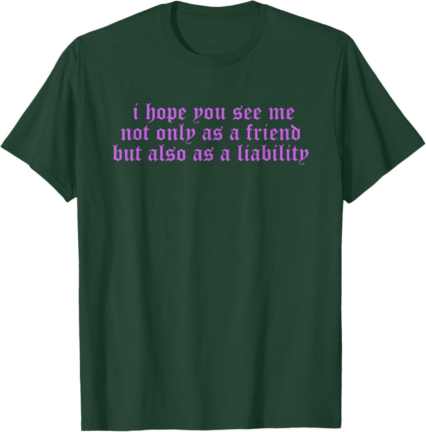 I Hope You, See Me, Not Only As A Friend T-Shirt - T-Shirt | Forest
