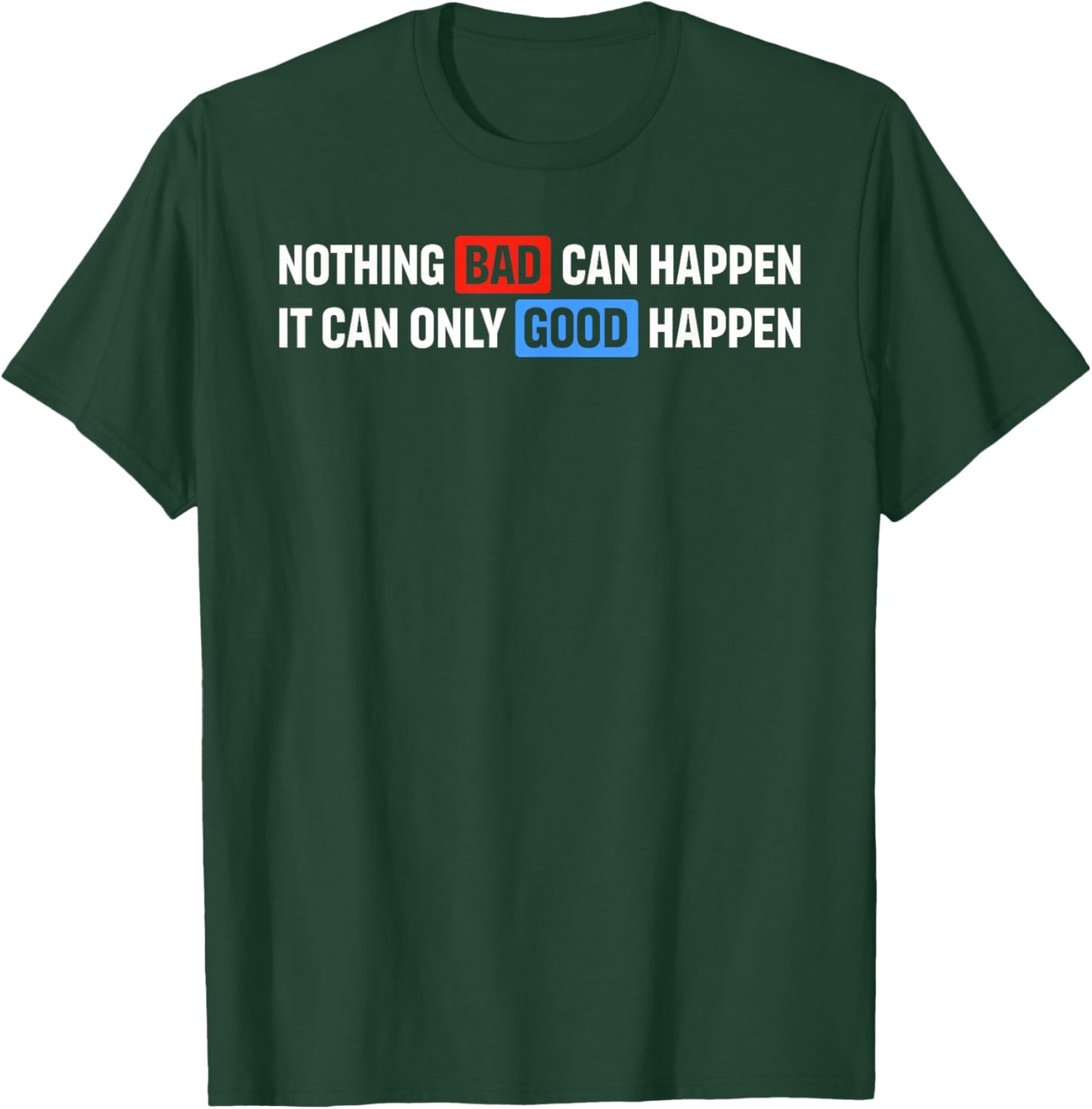 Funny Nothing Bad Can Happen, It Can Only Good Happen Quote T-Shirt - T-Shirt | Forest