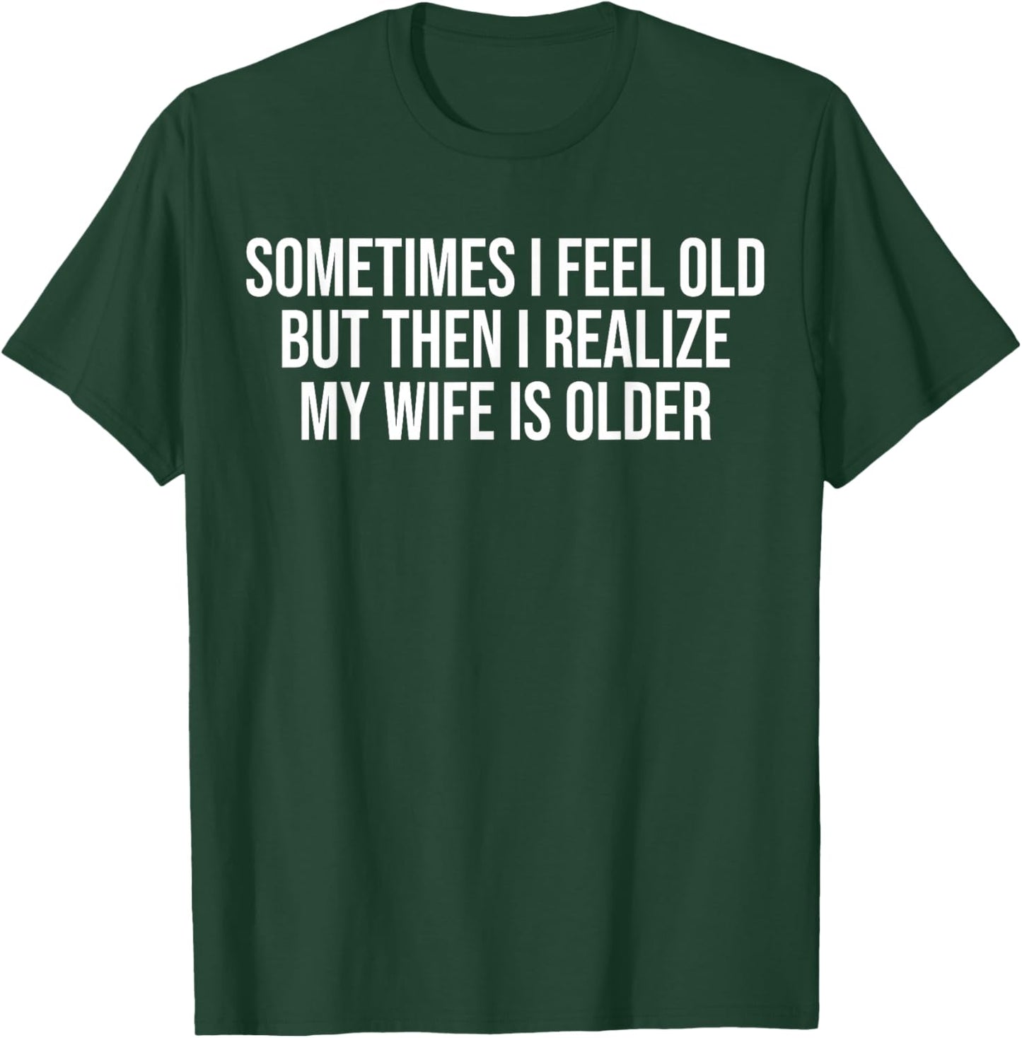 Sometimes i Feel Old,but Then i Realize My Wife is Older T-Shirt - T-Shirt | Forest