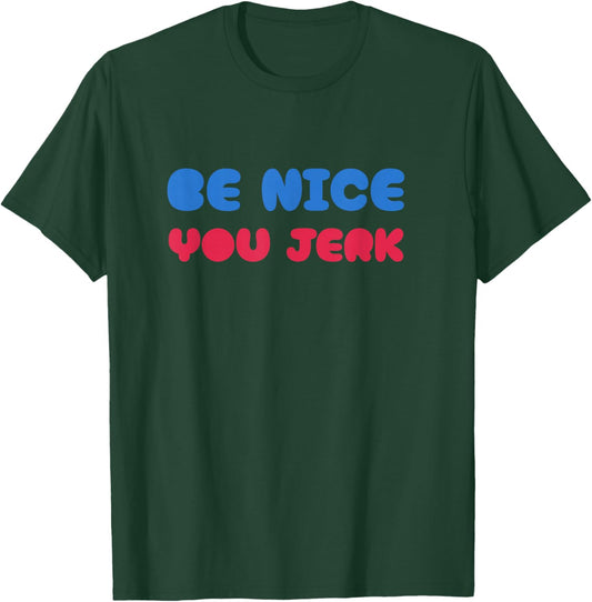 Be Nice You Jerk Shirt, Be Nice You Jerk Funny Bold Quote T-Shirt - T-Shirt | Forest