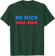 Be Nice You Jerk Shirt, Be Nice You Jerk Funny Bold Quote T-Shirt - T-Shirt | Forest
