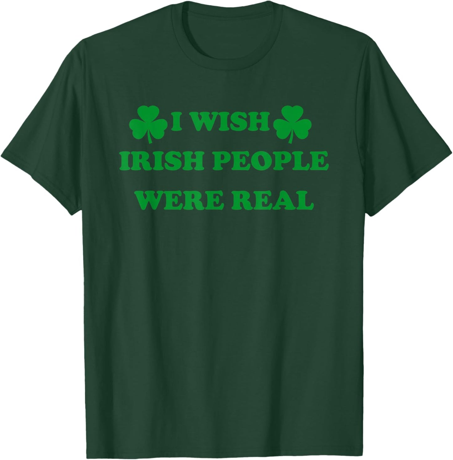 I Wish Irish People were Real, Irish Shamrock St Paddy's Day T-Shirt - T-Shirt | Forest