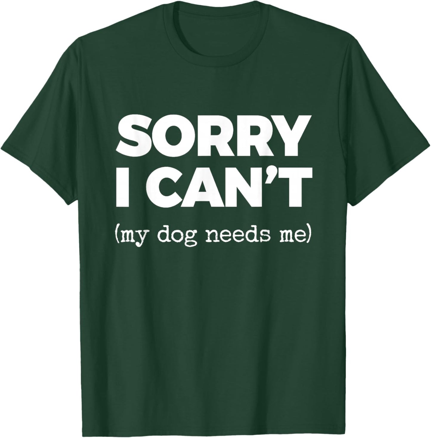 Sorry I Can't (My Dog Needs me) T-Shirt - T-Shirt | Forest