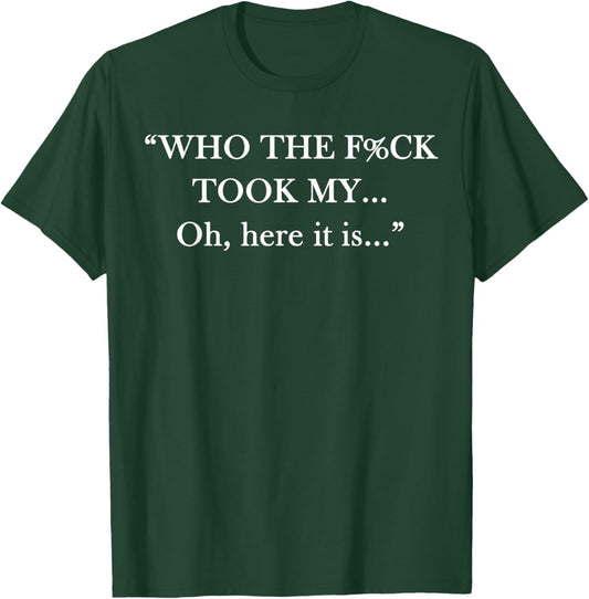 Who The FCK Took My... Oh Here It is Funny Saying Quote T-Shirt - T-Shirt | Forest