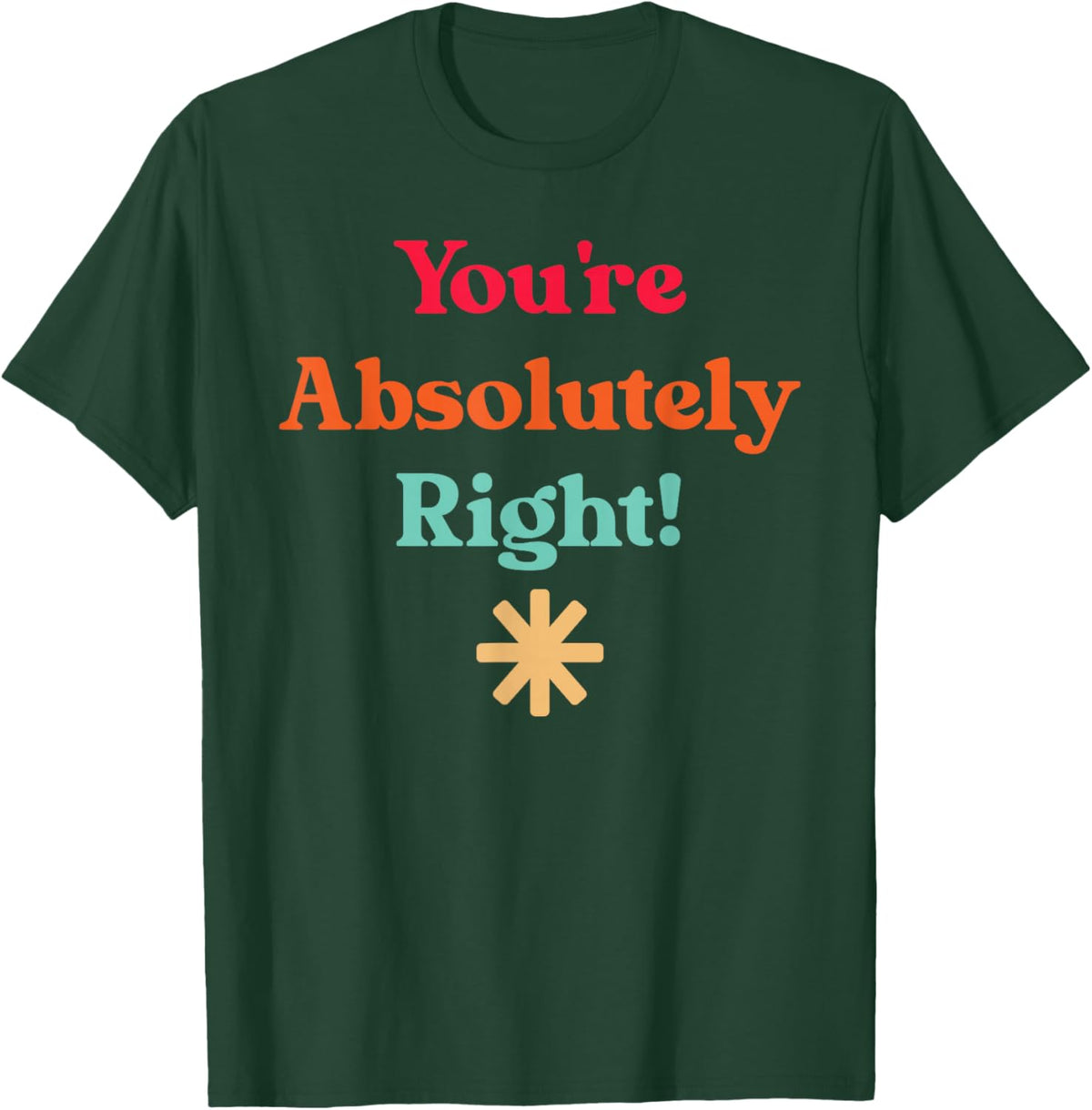 You're Absolutely Right, Cool Quote T-Shirt - T-Shirt | Forest