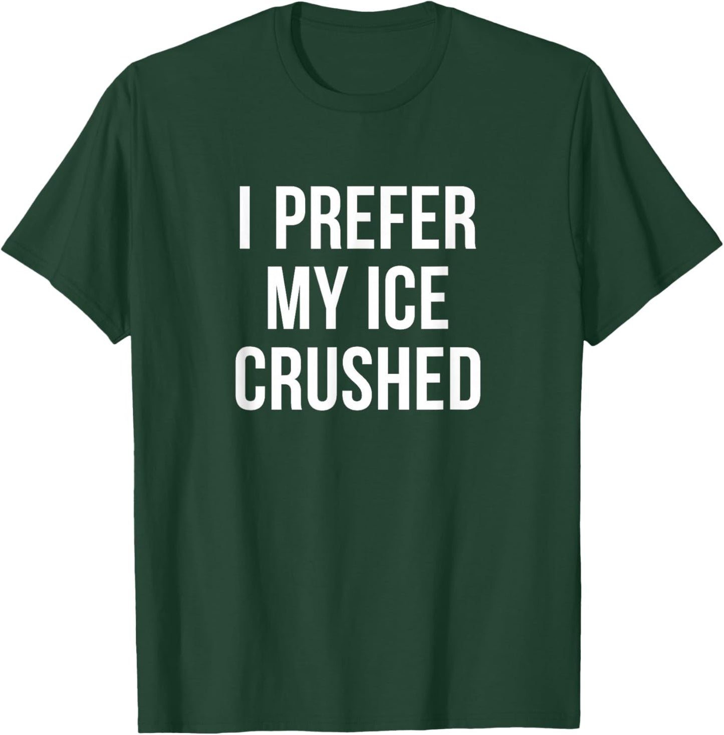 I Prefer My Ice Crushed T-Shirt - T-Shirt | Forest