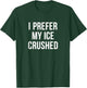 I Prefer My Ice Crushed T-Shirt - T-Shirt | Forest