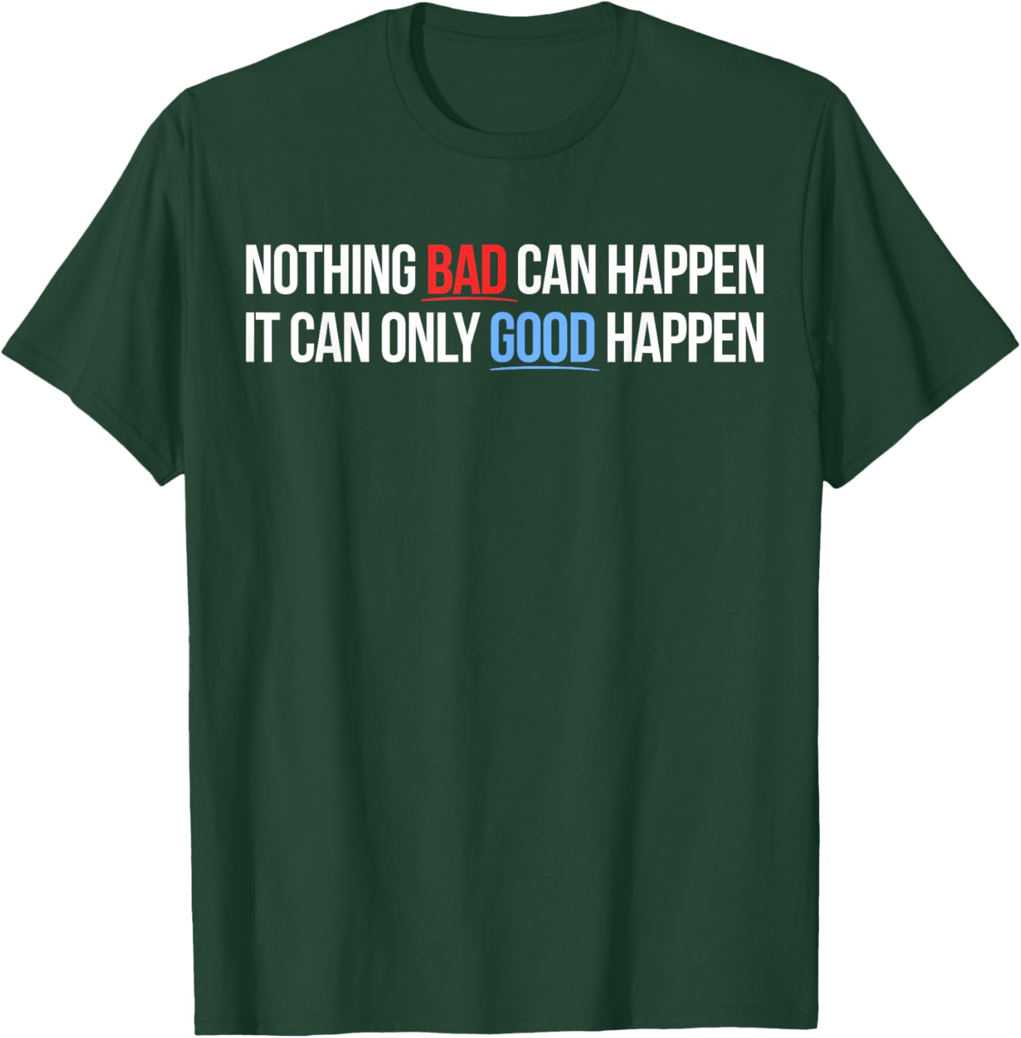 Nothing Bad Can Happen, It Can Only Good Happen Quote T-Shirt - T-Shirt | Forest