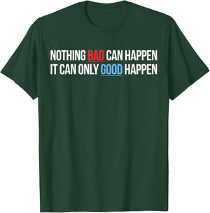 Nothing Bad Can Happen, It Can Only Good Happen Quote T-Shirt - T-Shirt | Forest