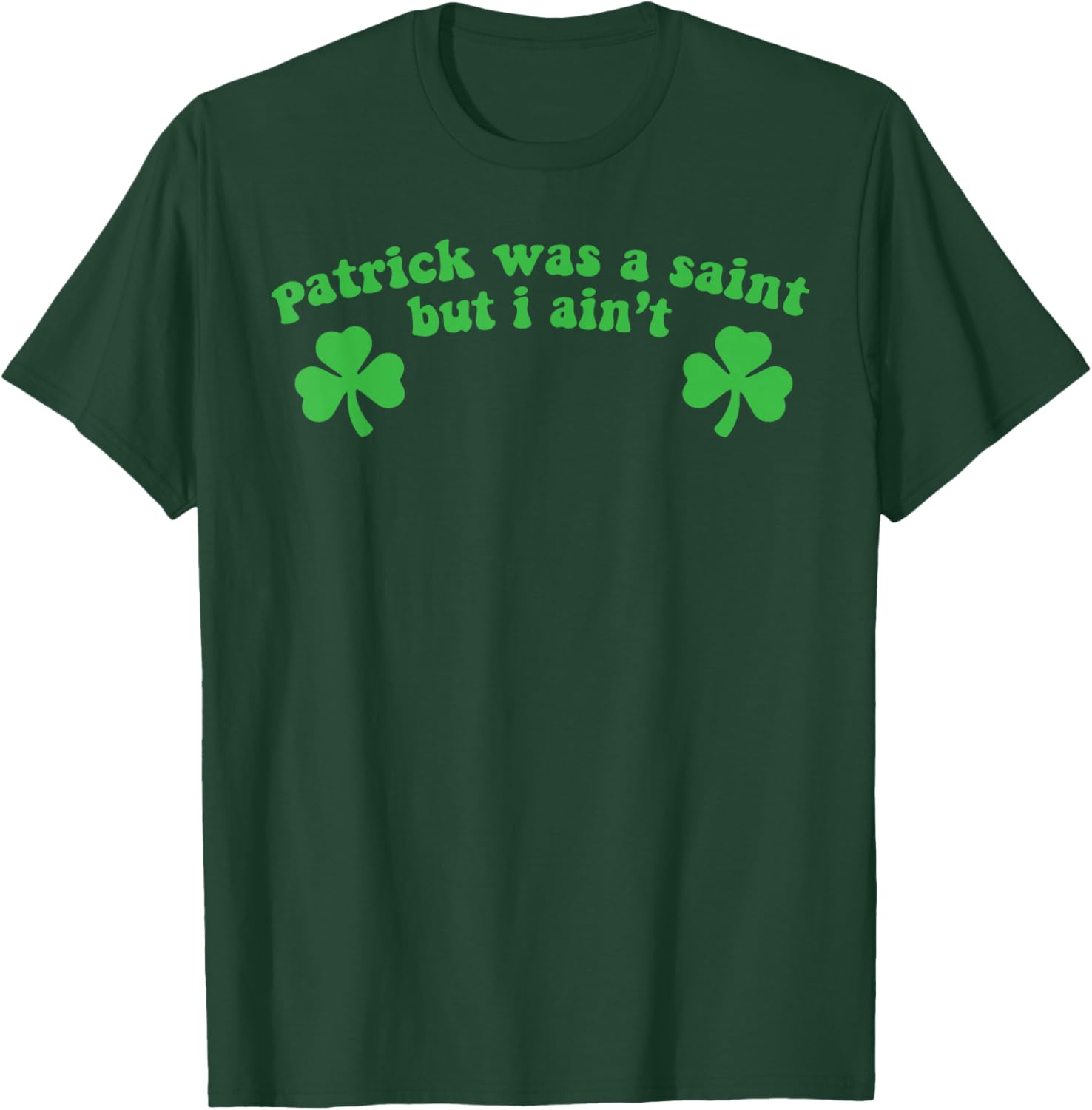 Patrick was A Saint But I Ain't St Patricks Day T-Shirt - T-Shirt | Forest