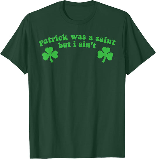Patrick was A Saint But I Ain't St Patricks Day T-Shirt - T-Shirt | Forest