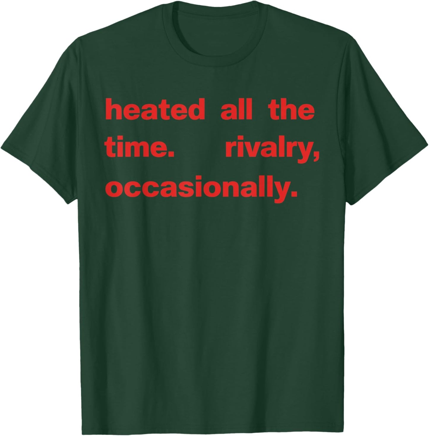Heated All The time Rivalry Occasionally Text T-Shirt - T-Shirt | Forest