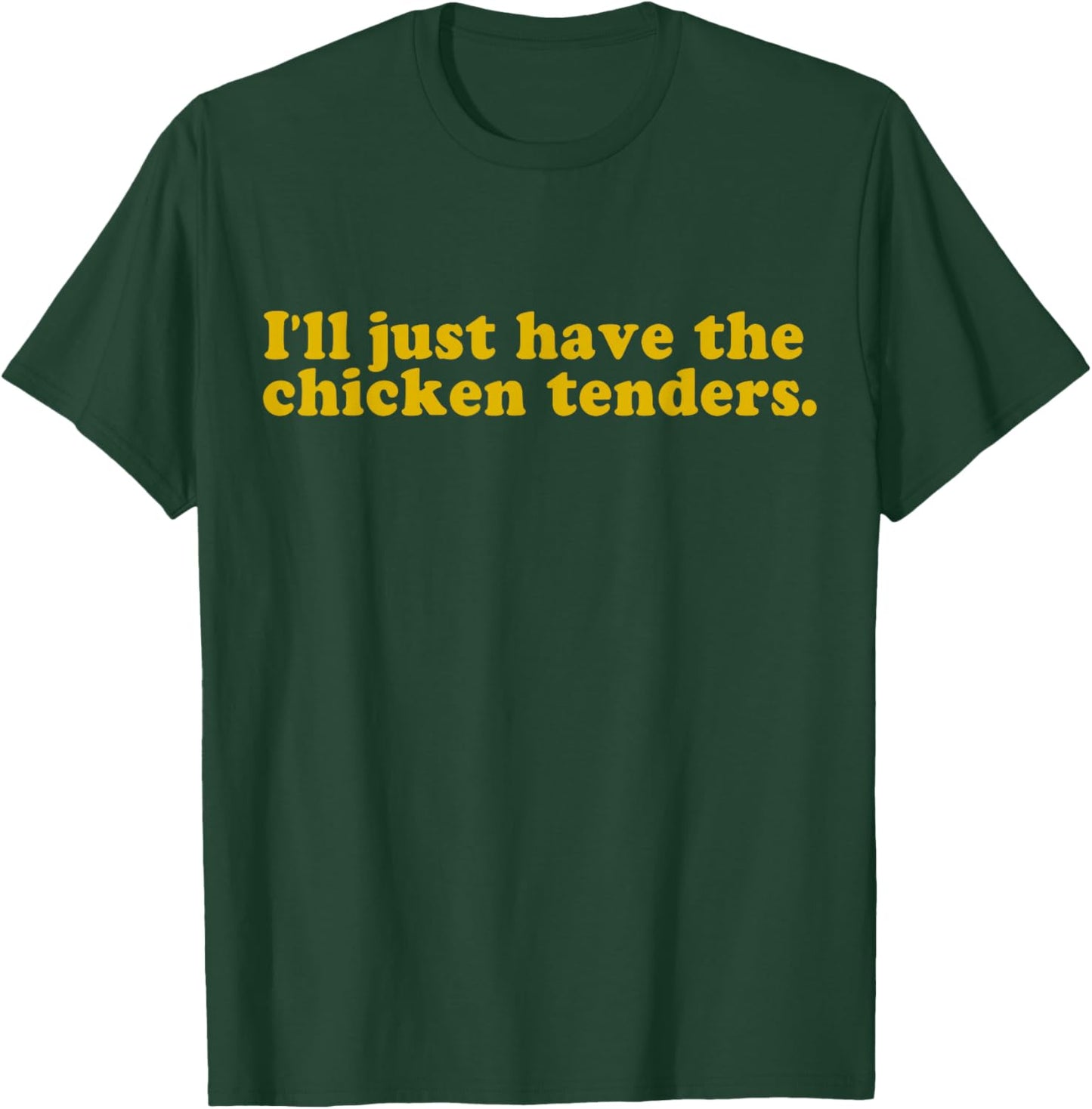 Ill just Have The Chicken tenders Quote T-Shirt - T-Shirt | Forest