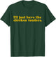 Ill just Have The Chicken tenders Quote T-Shirt - T-Shirt | Forest