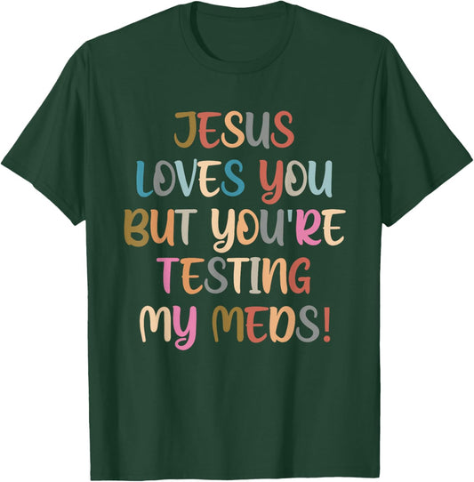 Jesus Loves You But You're Testing My Meds! T-Shirt - T-Shirt | Forest