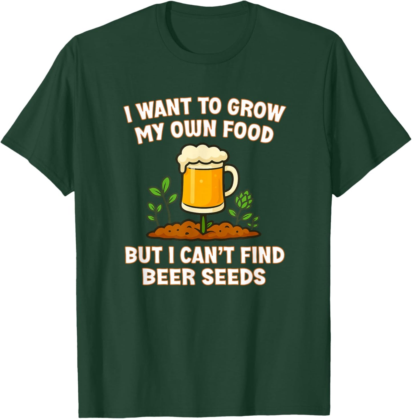 I Want to Grow My Own Food But I Can’t Find Beer Seeds Funny T-Shirt - T-Shirt | Forest