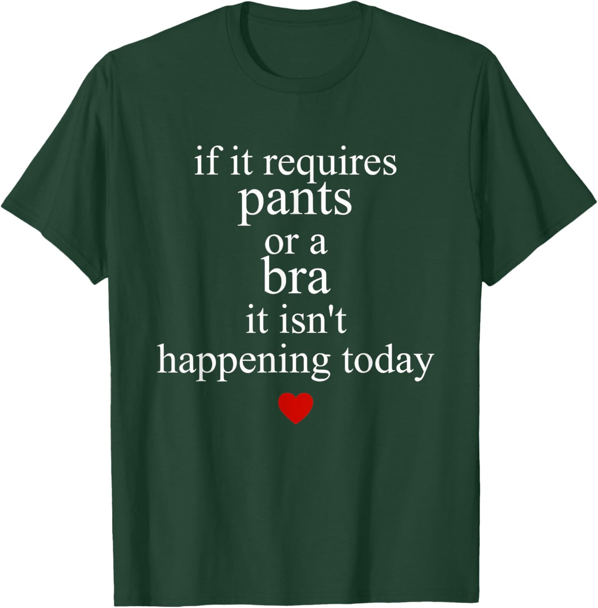 If It Requires Pants Or A Bra It Isn't Happening to Day T-Shirt - T-Shirt | Forest