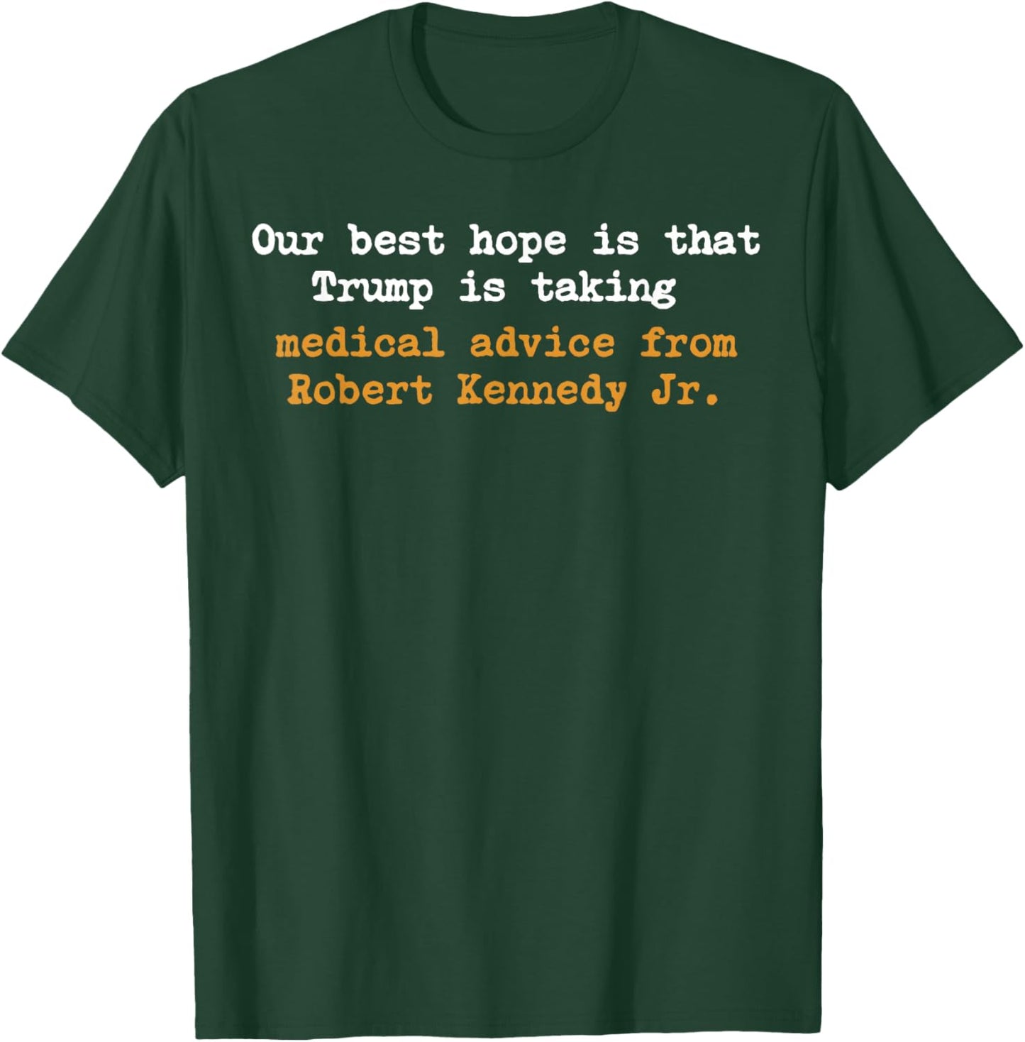 Our Best Hope is That Trump is Taking Medical Advice T-Shirt - T-Shirt | Forest