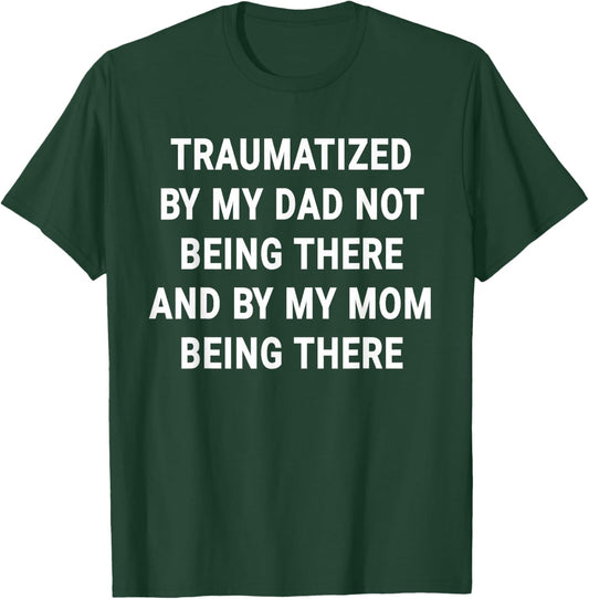 Traumatized by Dad Not Being There and by My Mom Being There T-Shirt - T-Shirt | Forest