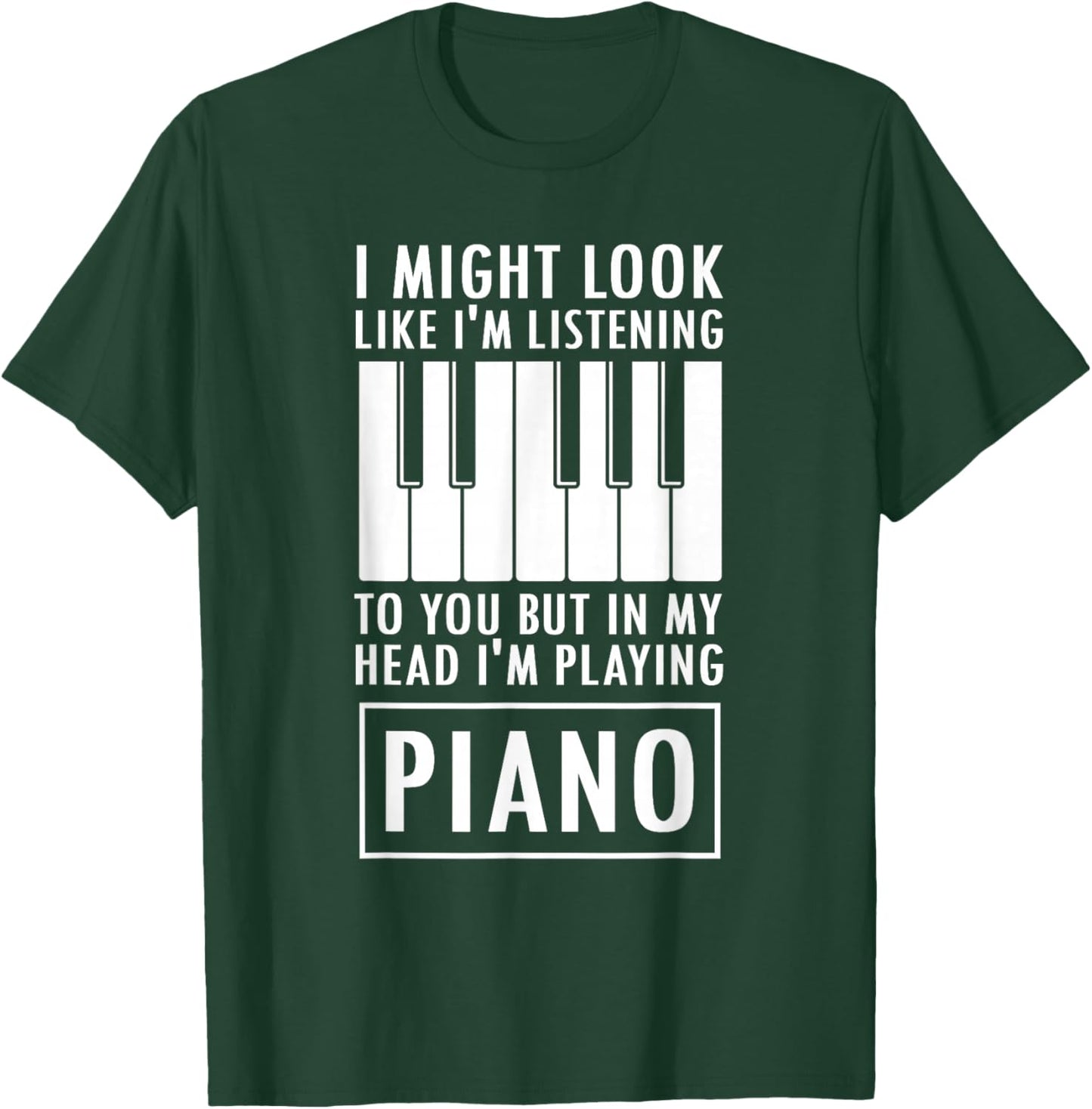 I Might Look Like I'm Listening to You But I'm Playing Piano T-Shirt - T-Shirt | Forest