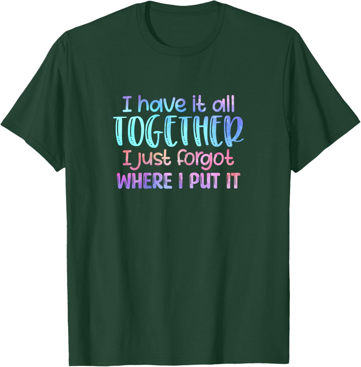 I Have It All Together I Just Forgot Where I Put It Funny T-Shirt - T-Shirt | Forest