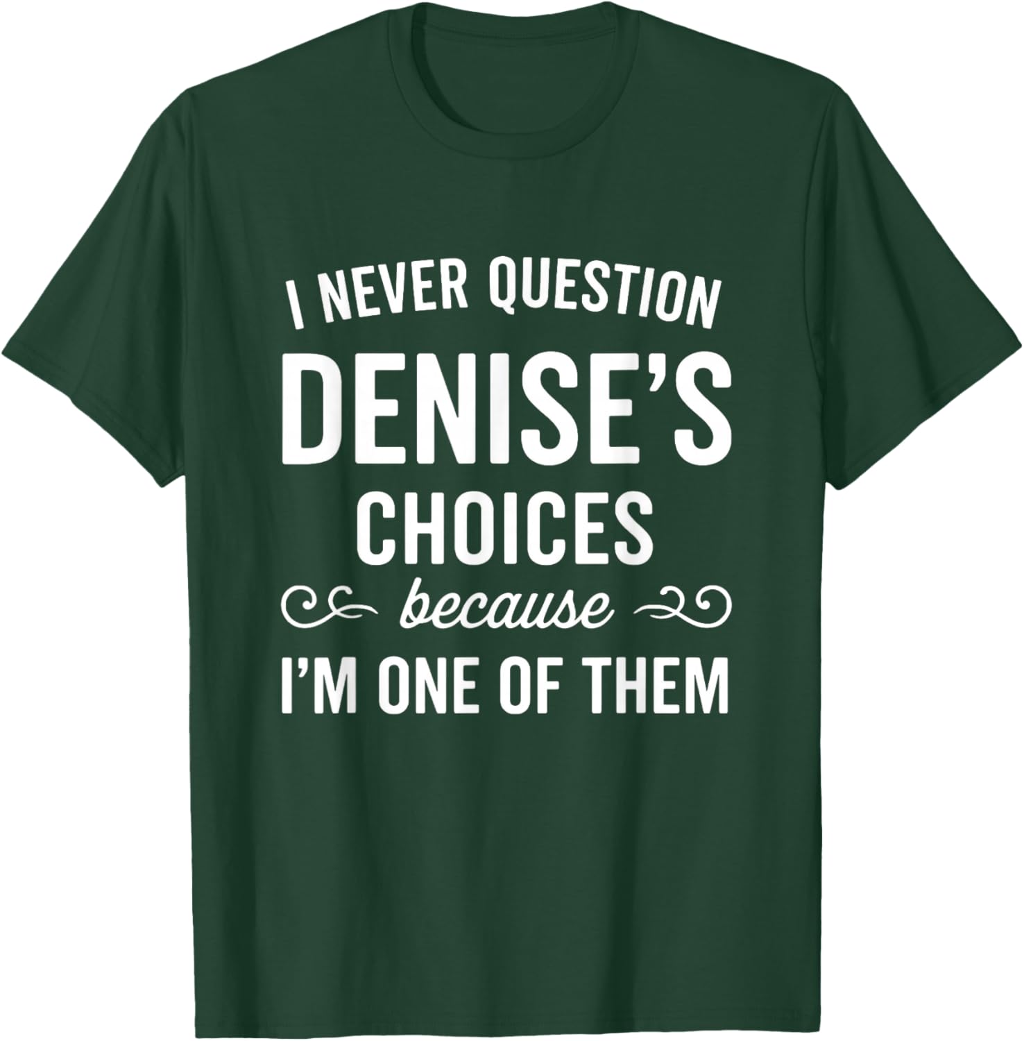 I Never Question DENISE's Choices Because I'm One of Them T-Shirt - T-Shirt | Forest