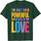 The Only Thing More Powerful Than Hate is Love Valentine Fun T-Shirt - T-Shirt | Forest