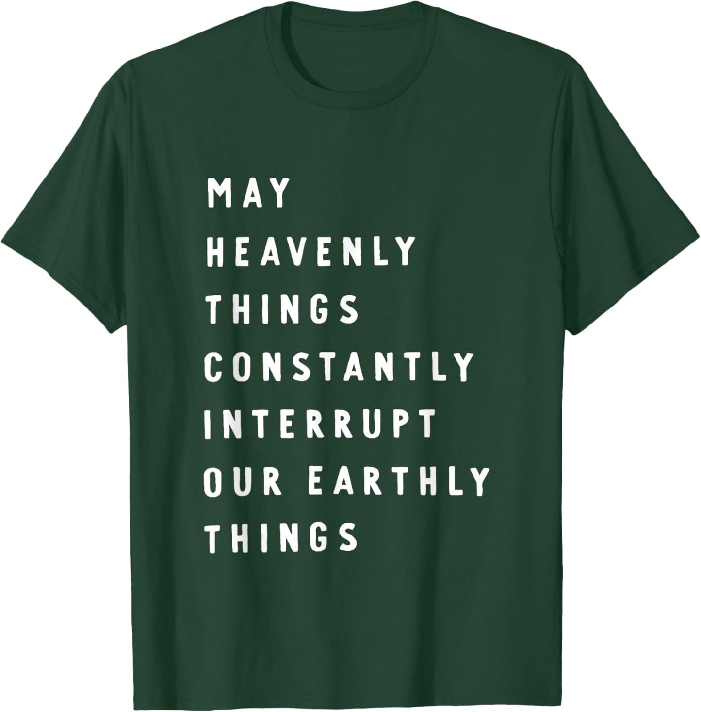 May Heavenly Things Constantly Interrupt Our Earthly Things T-Shirt - T-Shirt | Forest