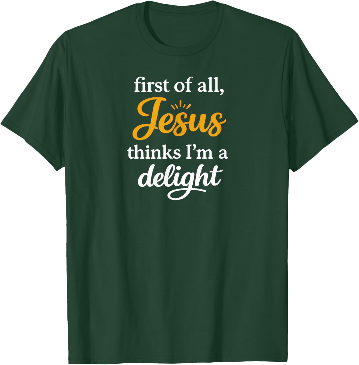 First of All Jesus Thinks I'm A Delight T-Shirt - T-Shirt | Forest