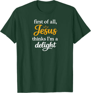 First of All Jesus Thinks I'm A Delight T-Shirt - T-Shirt | Forest