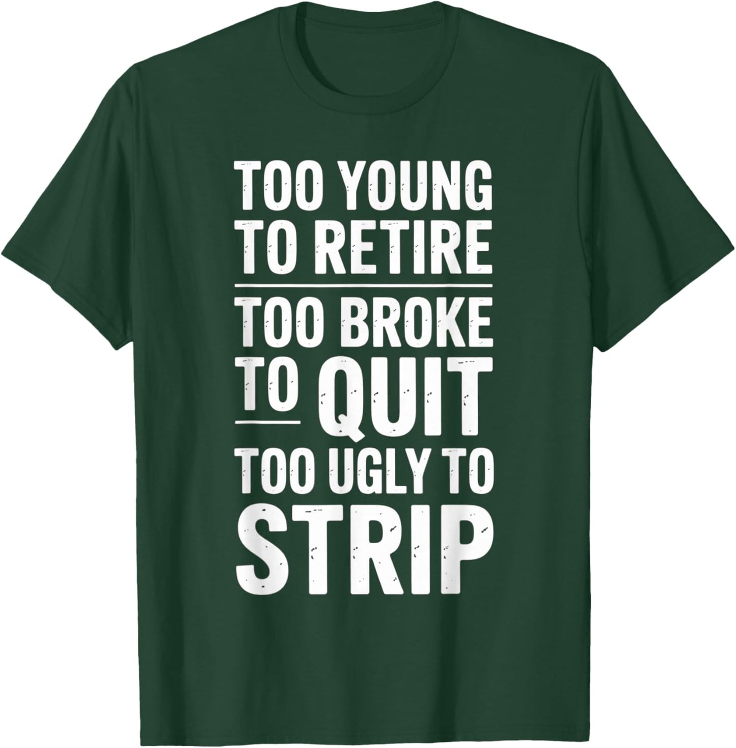 Too Young to Retire Too Broke to Quit to Ugly to Strip Funny T-Shirt - T-Shirt | Forest
