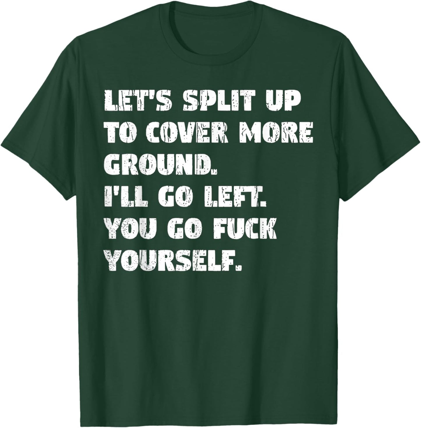 Let's Split Up to Cover Ground I'll Go Left You Go Fuck Your T-Shirt - T-Shirt | Forest