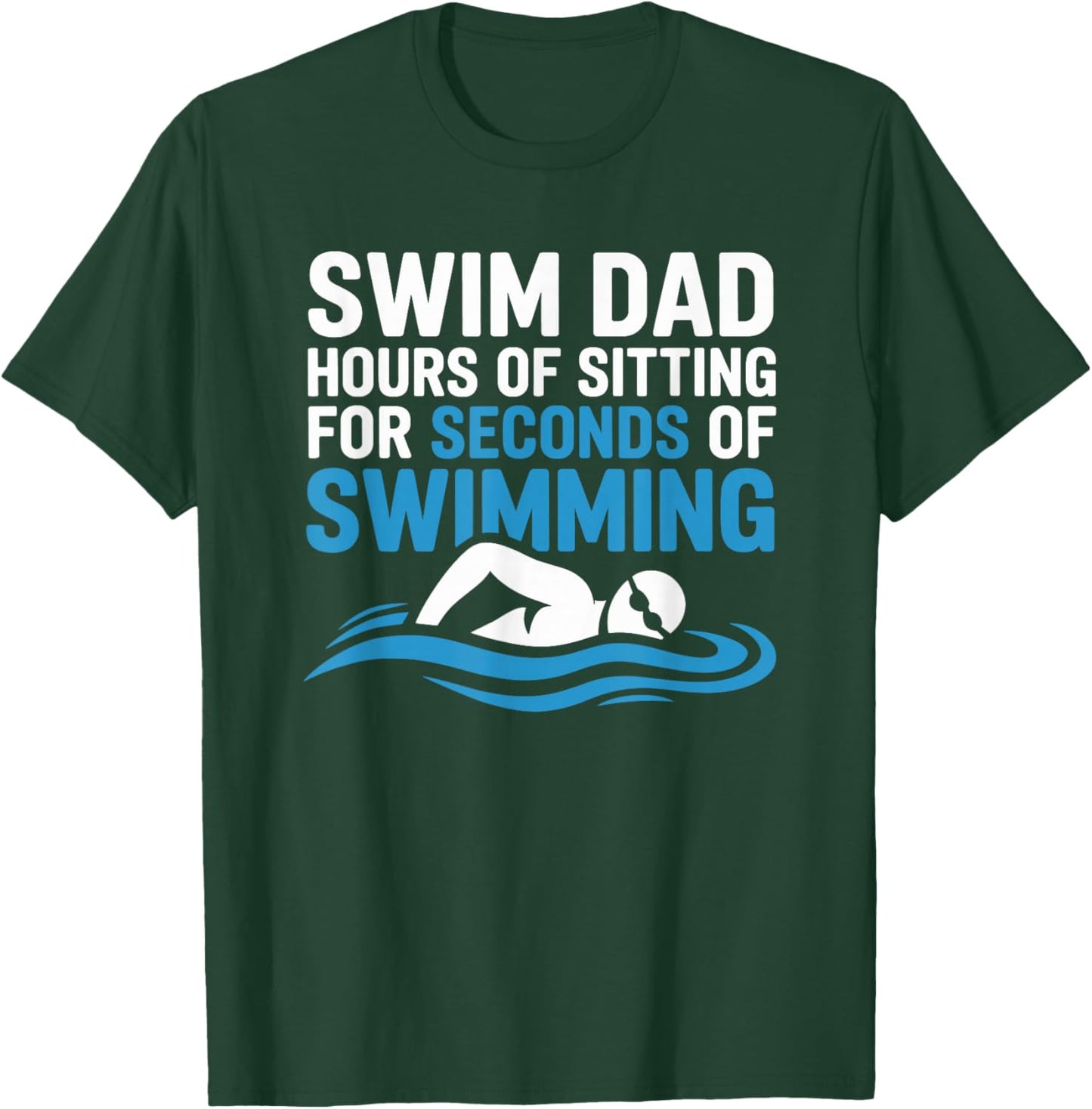 Swim Dad Hours of Sitting for Seconds of Swimming T-Shirt - T-Shirt | Forest