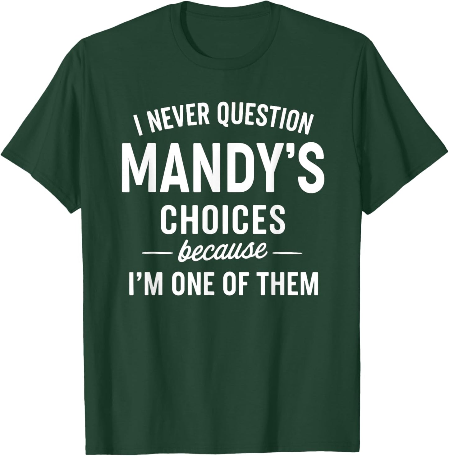 I Never Question MANDY'S Choices Because I'm One of Them T-Shirt - T-Shirt | Forest