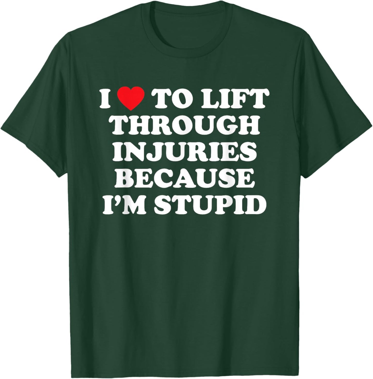 I Love to Lift Through Injuries Because I'm Stupid T-Shirt - T-Shirt | Forest