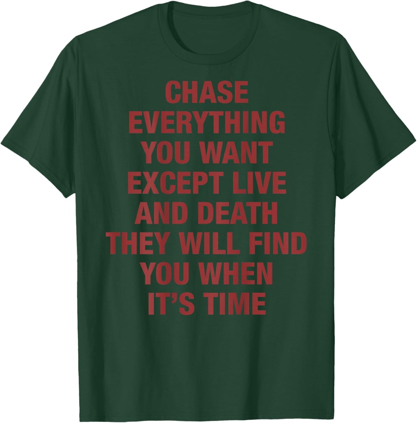 Chase Everything You Want Except Love and Death (on Back) T-Shirt - T-Shirt | Forest