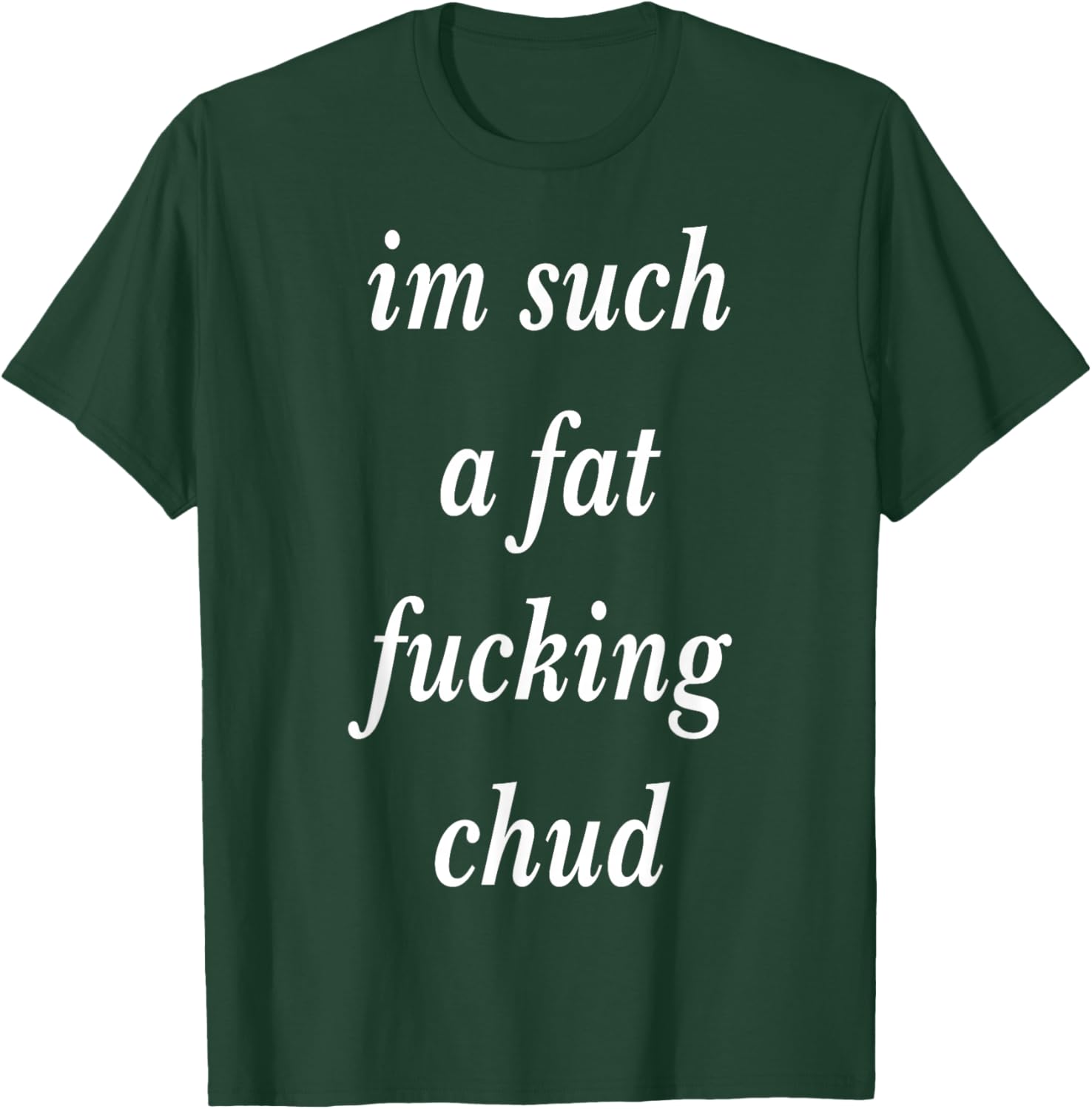 Im Such a Fat Fucking chud Quote self deprecating T-Shirt - T-Shirt | Forest
