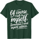 of Course I Talk to Myself Sometimes I Need Expert Advice T-Shirt - T-Shirt | Forest