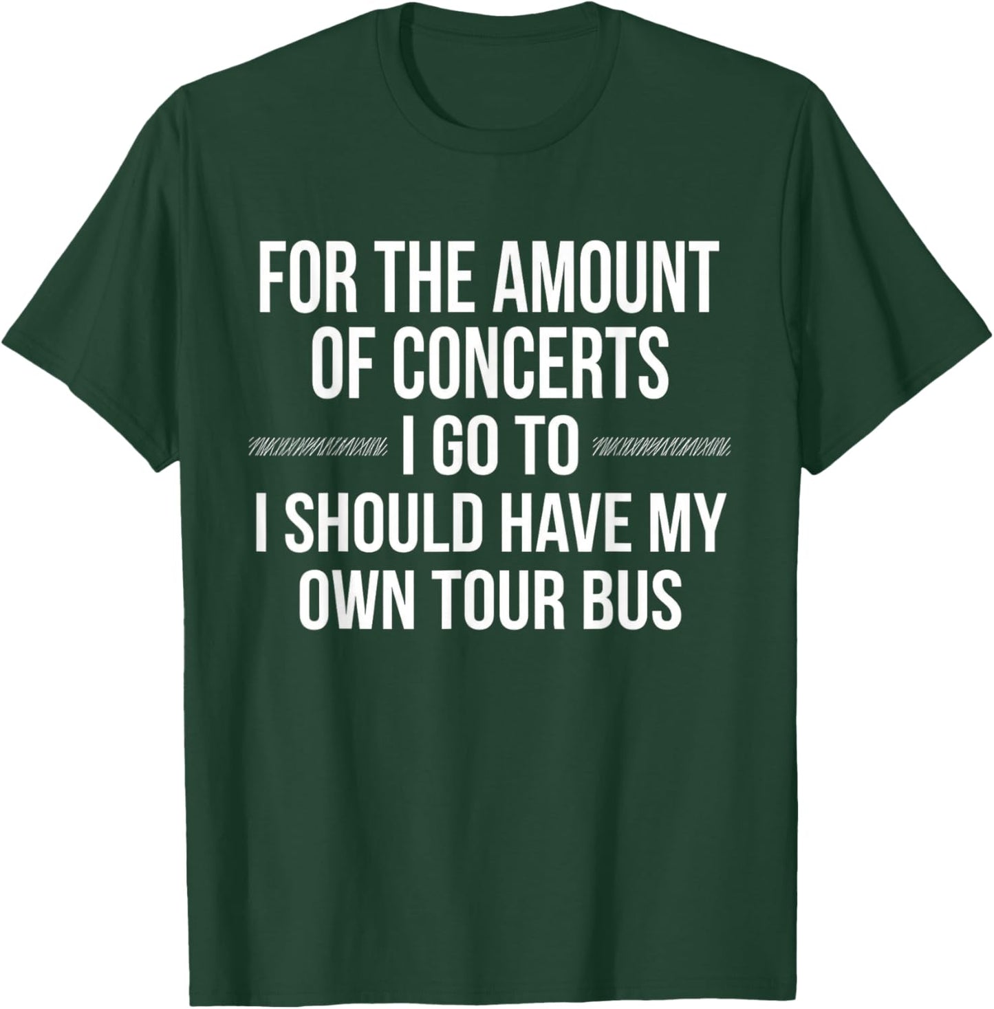 for Amount of Concerts I Go to I Should Have My Own Tour Bus T-Shirt - T-Shirt | Forest