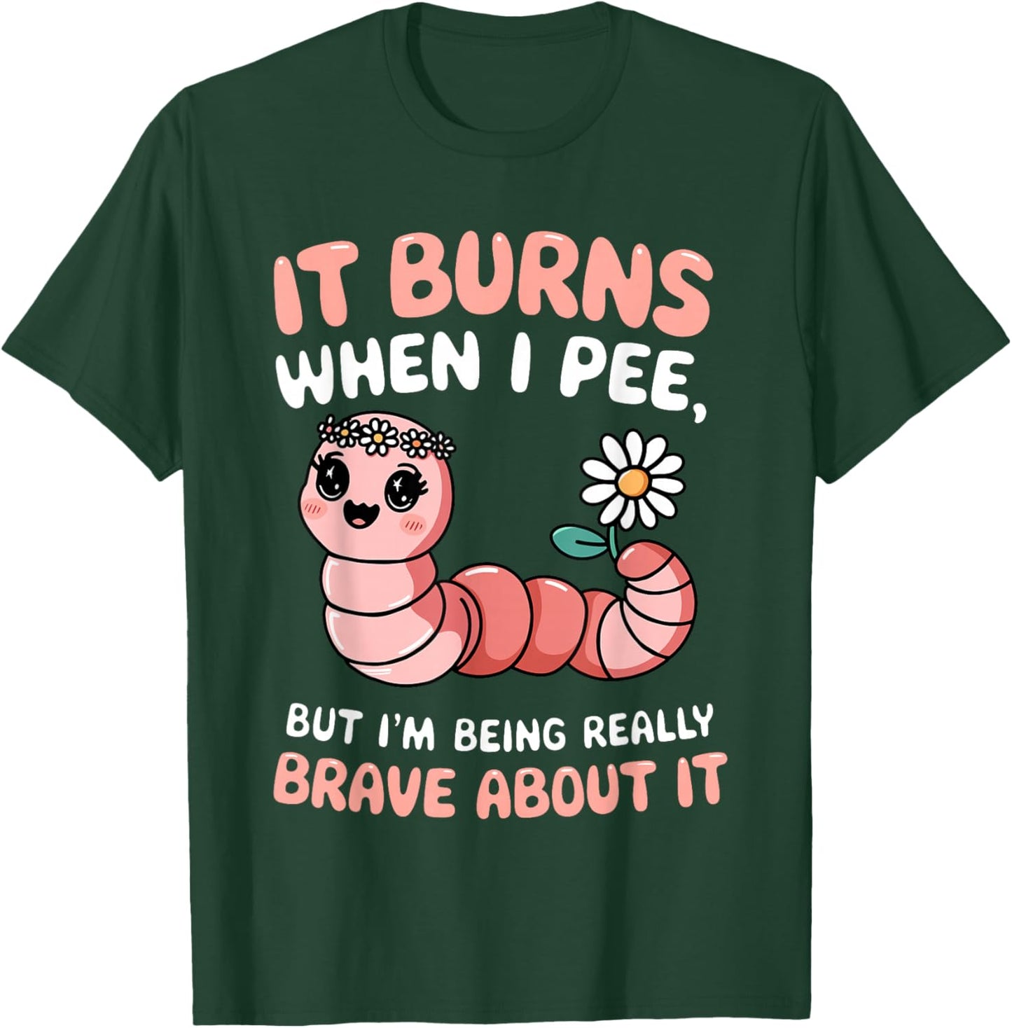 It Burns When I Pee But I'm Being Really Brave About Worm T-Shirt - T-Shirt | Forest