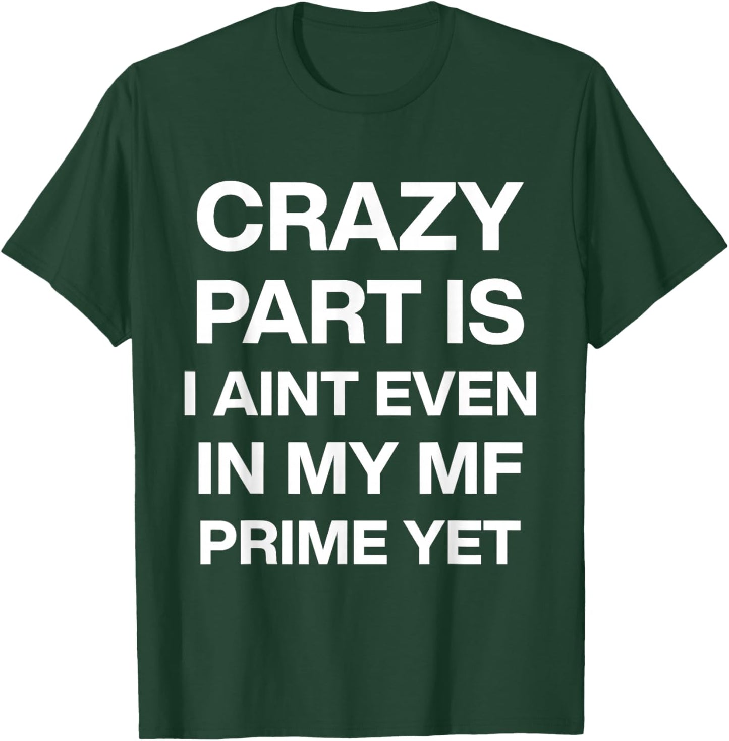 Crazy Part is I Ain't Even in My Mf Prime Yet T-Shirt - T-Shirt | Forest