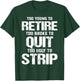 Too Young to Retire Too Broke to Quit Too Ugly to Strip T-Shirt - T-Shirt | Forest