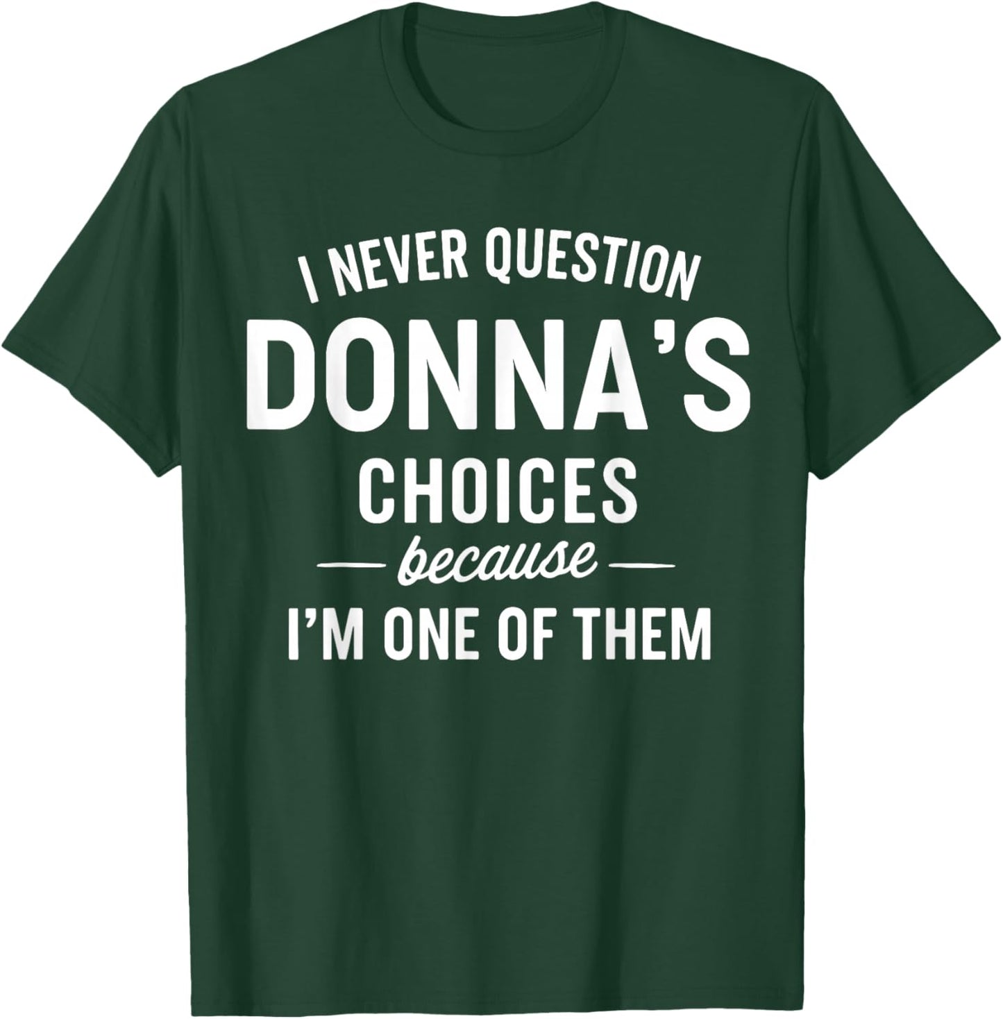 I Never Question DONNA'S Choices Because I'm One of Them T-Shirt - T-Shirt | Forest