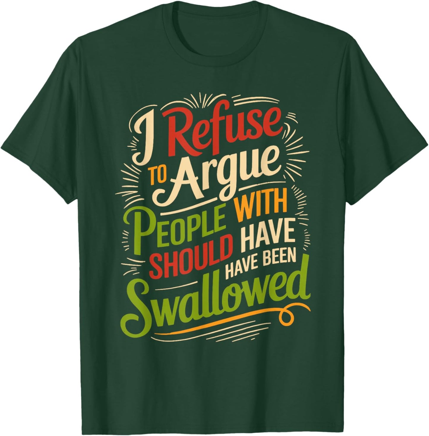 I Refuse to Argue with People Who Should Have Been Swallowed T-Shirt - T-Shirt | Forest