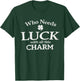Who Needs Luck with All This Charm Shamrock St Patrick's Day T-Shirt - T-Shirt | Forest