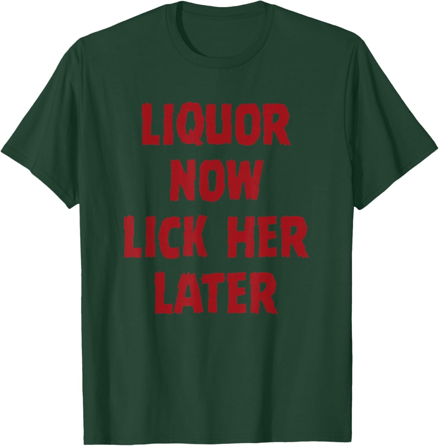 Liquor Now Lick her Later T-Shirt - T-Shirt | Forest